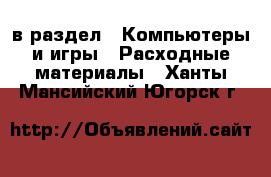  в раздел : Компьютеры и игры » Расходные материалы . Ханты-Мансийский,Югорск г.